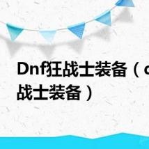 Dnf狂战士装备(dnf狂战士装备)
