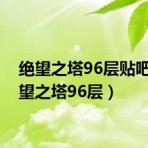 绝望之塔96层贴吧(绝望之塔96层)
