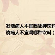 发烧病人不宜喝哪种饮料?(发烧病人不宜喝哪种饮料)