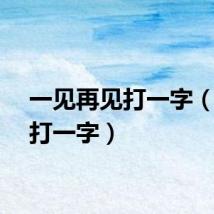 一见再见打一字（再见打一字）