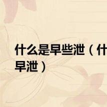 什么是早些泄（什么是早泄）