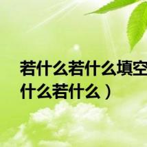 若什么若什么填空（若什么若什么）