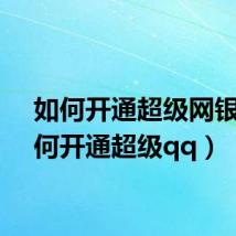 如何开通超级网银(如何开通超级qq)