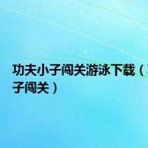 功夫小子闯关游泳下载(功夫小子闯关)