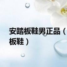 安踏板鞋男正品(安踏板鞋)