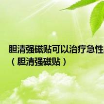 胆清强磁贴可以治疗急性胆囊炎(胆清强磁贴)