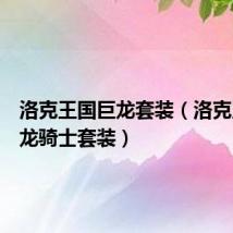 洛克王国巨龙套装(洛克王国圣龙骑士套装)