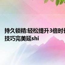 持久锁精:轻松提升3倍时长 15招技巧完美延shi