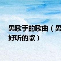 男歌手的歌曲（男歌手好听的歌）