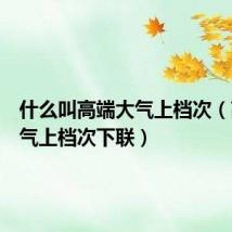 什么叫高端大气上档次(高端大气上档次下联)