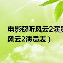 电影窃听风云2演员表(风云2演员表)