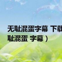 无耻混蛋字幕 下载(无耻混蛋 字幕)