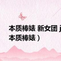 本质棒婊 新女团 jyp(本质棒婊)