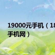19000元手机(18900手机网)