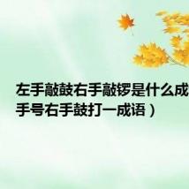左手敲鼓右手敲锣是什么成语(左手号右手鼓打一成语)