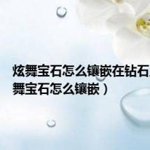 炫舞宝石怎么镶嵌在钻石上(炫舞宝石怎么镶嵌)