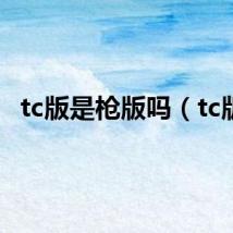 tc版是枪版吗（tc版）