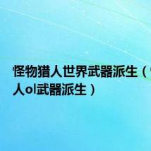 怪物猎人世界武器派生(怪物猎人ol武器派生)