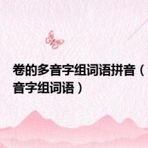卷的多音字组词语拼音(卷的多音字组词语)
