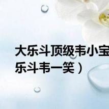 大乐斗顶级韦小宝(大乐斗韦一笑)