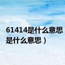 61414是什么意思(414是什么意思)