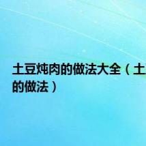 土豆炖肉的做法大全(土豆炖肉的做法)