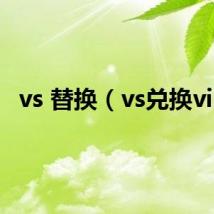 vs 替换(vs兑换vip)