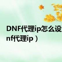 DNF代理ip怎么设置(dnf代理ip)
