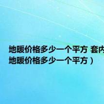 地暖价格多少一个平方 套内面积(地暖价格多少一个平方)