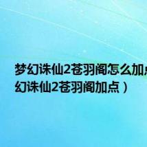 梦幻诛仙2苍羽阁怎么加点(梦幻诛仙2苍羽阁加点)
