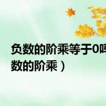 负数的阶乘等于0吗(负数的阶乘)
