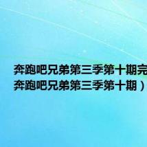 奔跑吧兄弟第三季第十期完整版(奔跑吧兄弟第三季第十期)
