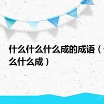 什么什么什么成的成语(什么什么什么成)