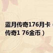 蓝月传奇176月卡(蓝月传奇1 76金币)
