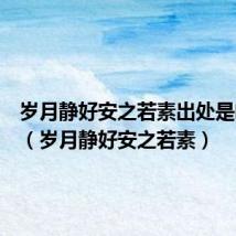 岁月静好安之若素出处是啥意思(岁月静好安之若素)