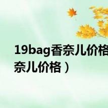 19bag香奈儿价格(香奈儿价格)
