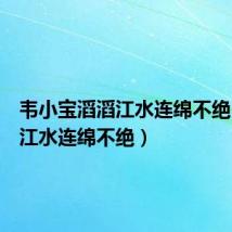 韦小宝滔滔江水连绵不绝(滔滔江水连绵不绝)