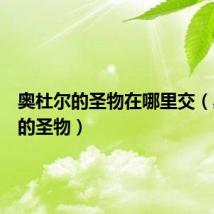 奥杜尔的圣物在哪里交(奥杜尔的圣物)