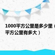 1000平方公里是多少里(1000平方公里有多大)