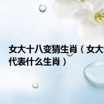 女大十八变猜生肖(女大十八变代表什么生肖)