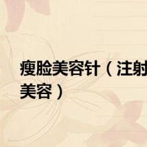 瘦脸美容针（注射瘦脸美容）