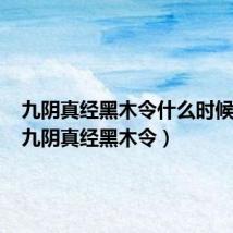 九阴真经黑木令什么时候刷新(九阴真经黑木令)