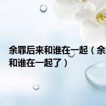 余罪后来和谁在一起(余罪最后和谁在一起了)