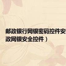 邮政银行网银密码控件安装(邮政网银安全控件)
