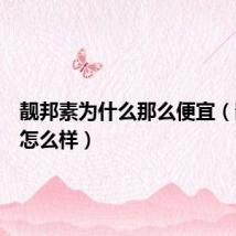靓邦素为什么那么便宜(靓邦素怎么样)