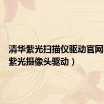 清华紫光扫描仪驱动官网(清华紫光摄像头驱动)