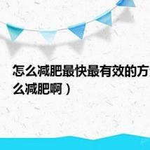 怎么减肥最快最有效的方法(怎么减肥啊)