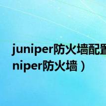 juniper防火墙配置(juniper防火墙)