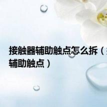 接触器辅助触点怎么拆(接触器辅助触点)