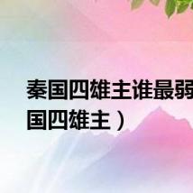 秦国四雄主谁最弱（秦国四雄主）